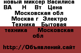 новый миксер Василиса ВА 502 Н 180Вт › Цена ­ 860 - Московская обл., Москва г. Электро-Техника » Бытовая техника   . Московская обл.